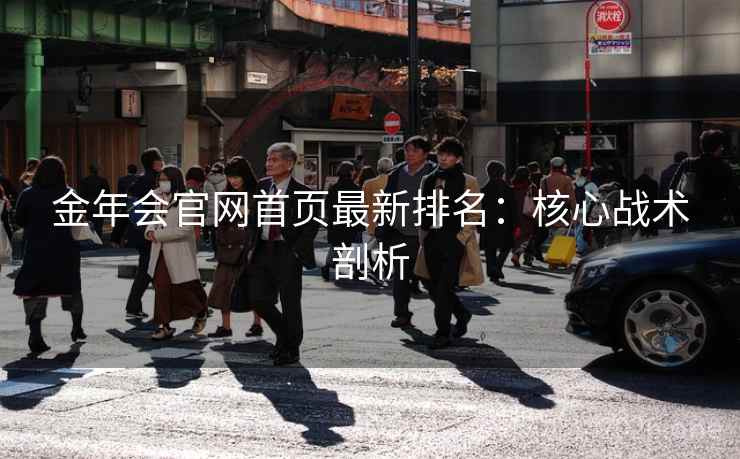 金年会官网首页最新排名:核心战术剖析 第2张 金年会官网首页最新排名:核心战术剖析 第2张