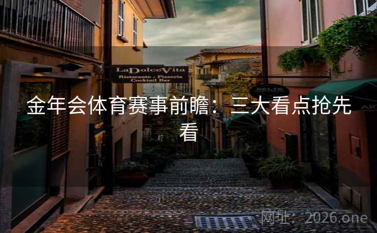 金年会体育赛事前瞻:三大看点抢先看 第2张 金年会体育赛事前瞻:三大看点抢先看 第2张