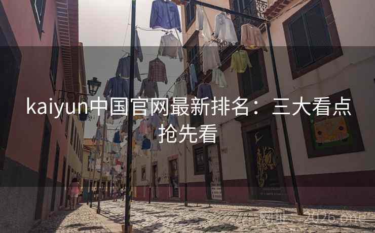 kaiyun中国官网最新排名：三大看点抢先看