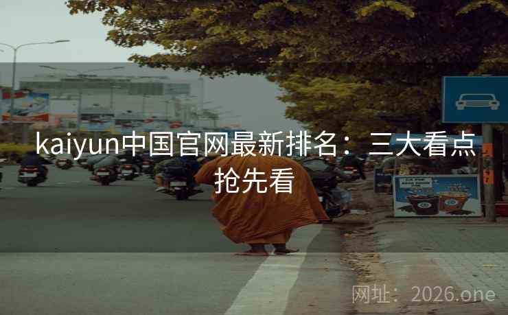 kaiyun中国官网最新排名:三大看点抢先看 第2张 kaiyun中国官网最新排名:三大看点抢先看 第2张