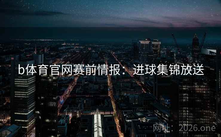 b体育官网赛前情报：进球集锦放送