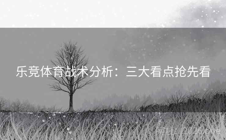 乐竞体育战术分析：三大看点抢先看