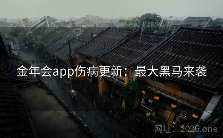 金年会app伤病更新:最大黑马来袭 第2张 金年会app伤病更新:最大黑马来袭 第2张