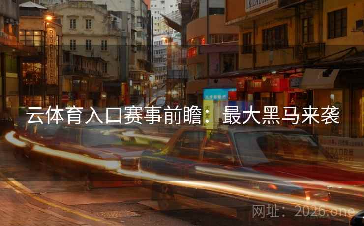 云体育入口赛事前瞻:最大黑马来袭 第1张 云体育入口赛事前瞻:最大黑马来袭 第1张
