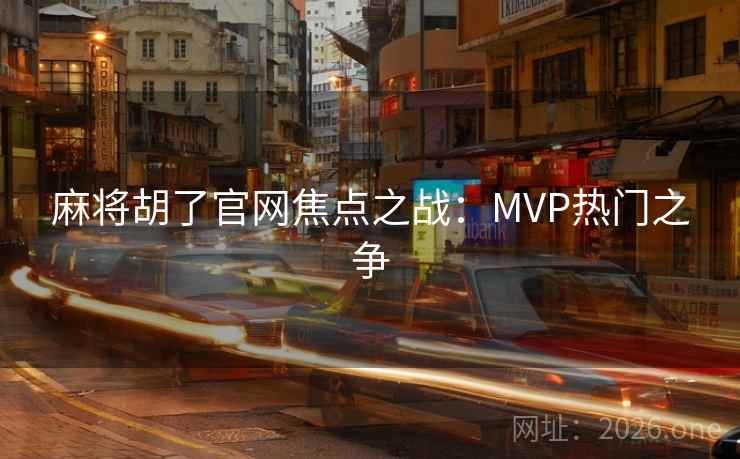 麻将胡了官网焦点之战:MVP热门之争 第2张 麻将胡了官网焦点之战:MVP热门之争 第2张