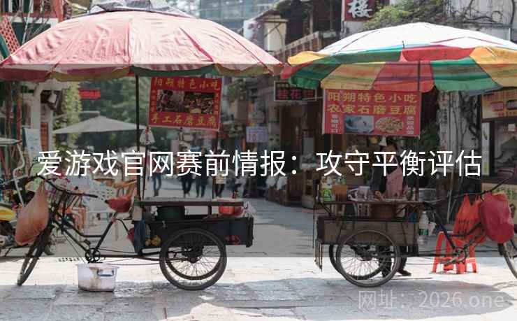爱游戏官网赛前情报：攻守平衡评估