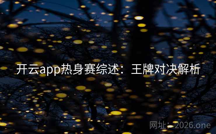 开云app热身赛综述：王牌对决解析