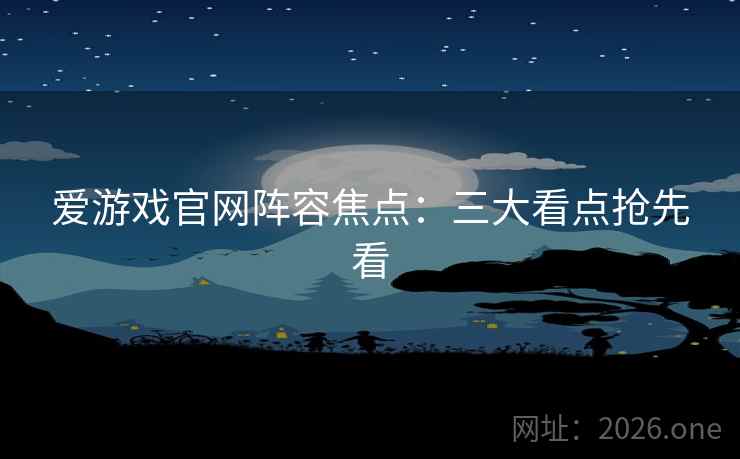 爱游戏官网阵容焦点:三大看点抢先看 第2张 爱游戏官网阵容焦点:三大看点抢先看 第2张