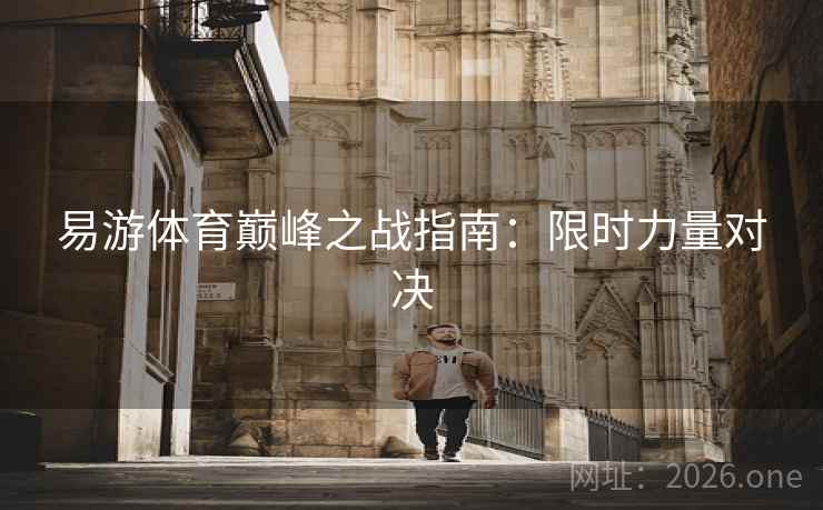 易游体育巅峰之战指南：限时力量对决