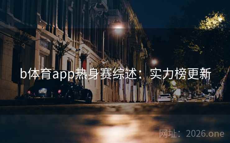 b体育app热身赛综述:实力榜更新 第2张 b体育app热身赛综述:实力榜更新 第2张