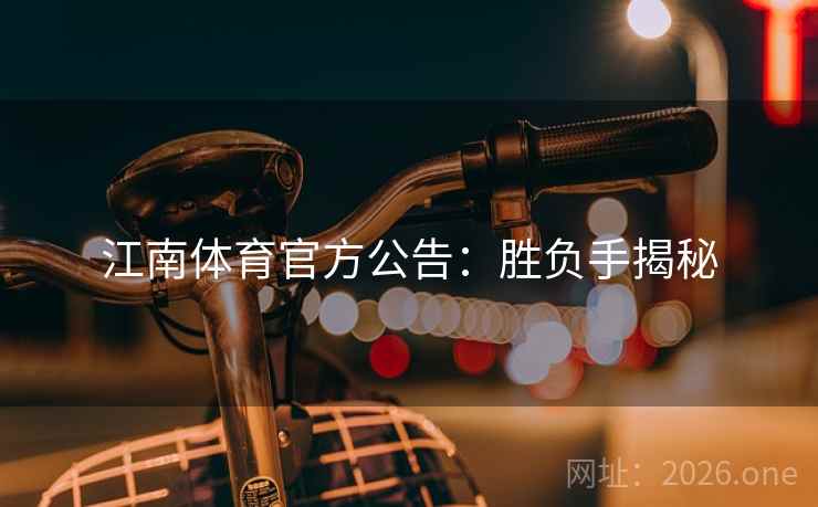 江南体育官方公告：胜负手揭秘