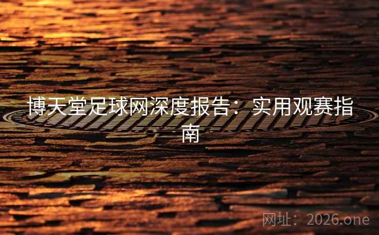 博天堂足球网深度报告:实用观赛指南 第2张 博天堂足球网深度报告:实用观赛指南 第2张