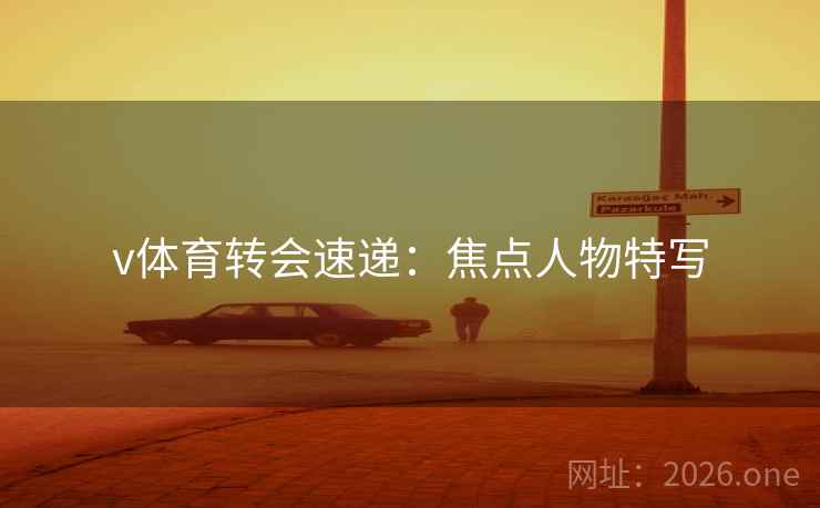 v体育转会速递：焦点人物特写