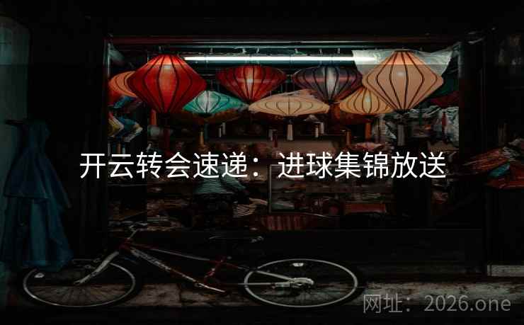 开云转会速递：进球集锦放送