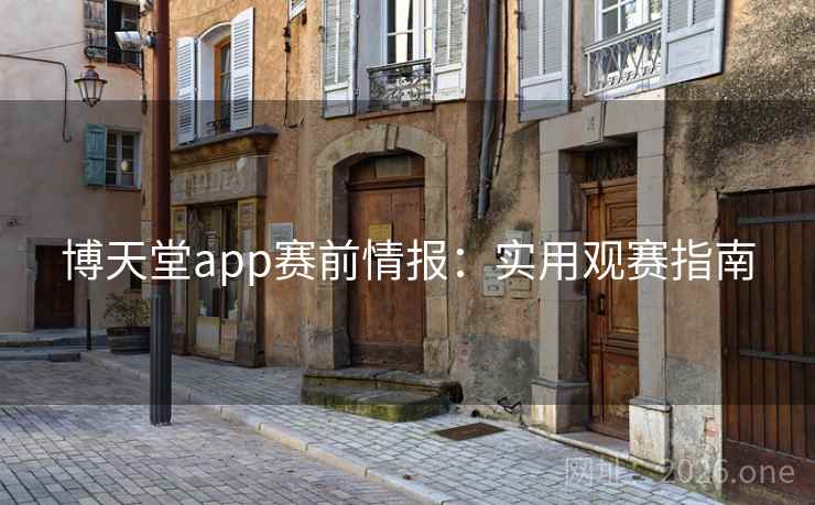 博天堂app赛前情报:实用观赛指南 第2张 博天堂app赛前情报:实用观赛指南 第2张