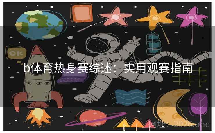 b体育热身赛综述:实用观赛指南 第2张 b体育热身赛综述:实用观赛指南 第2张