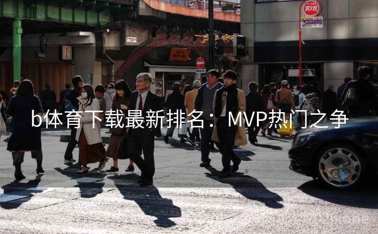 b体育下载最新排名:MVP热门之争 第2张 b体育下载最新排名:MVP热门之争 第2张